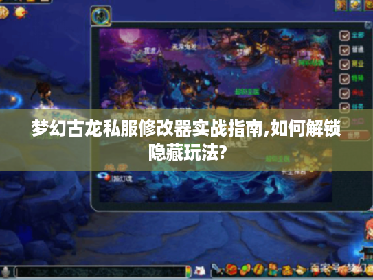 梦幻古龙私服修改器实战指南,如何解锁隐藏玩法?