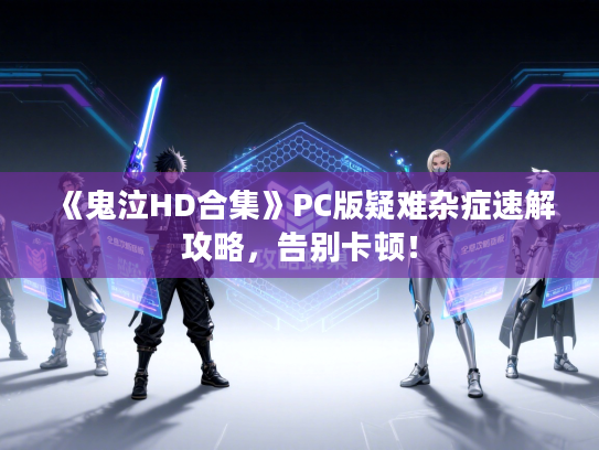 《鬼泣HD合集》PC版疑难杂症速解攻略，告别卡顿！