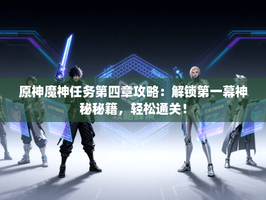 原神魔神任务第四章攻略：解锁第一幕神秘秘籍，轻松通关！