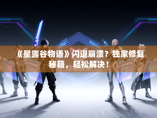 《星露谷物语》闪退崩溃？独家修复秘籍，轻松解决！