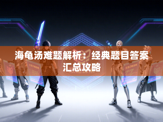 海龟汤难题解析：经典题目答案汇总攻略