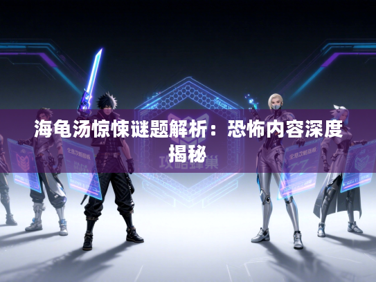 海龟汤惊悚谜题解析：恐怖内容深度揭秘