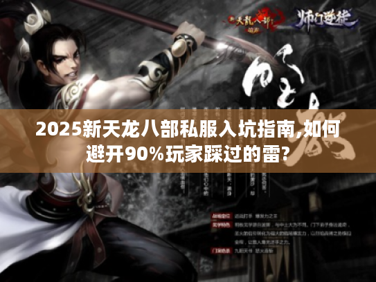 2025新天龙八部私服入坑指南,如何避开90%玩家踩过的雷?