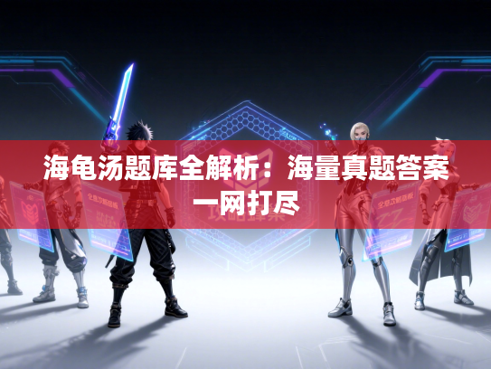 海龟汤题库全解析：海量真题答案一网打尽