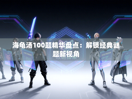 海龟汤100题精华盘点：解锁经典谜题新视角