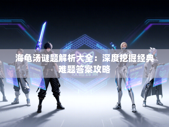 海龟汤谜题解析大全：深度挖掘经典难题答案攻略