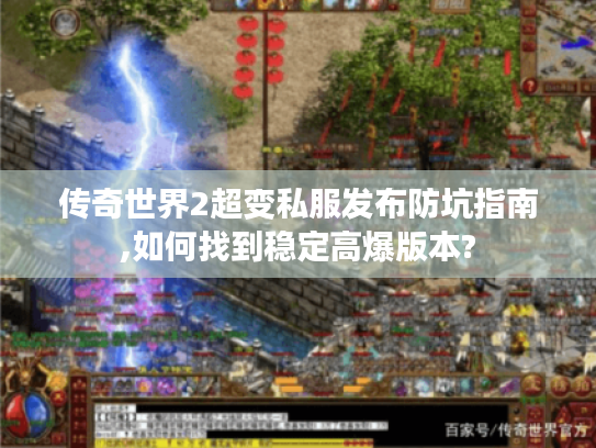 传奇世界2超变私服发布防坑指南,如何找到稳定高爆版本?