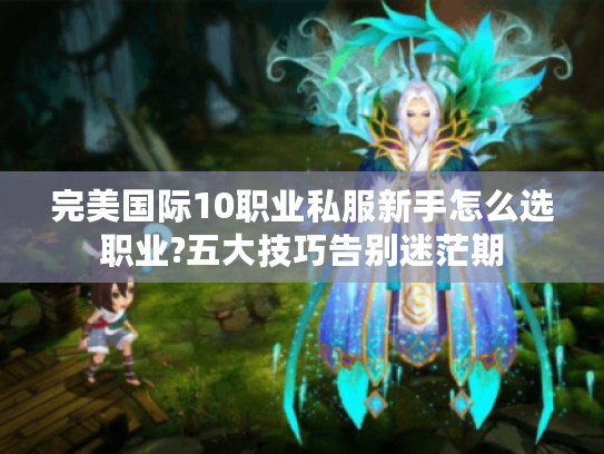 完美国际10职业私服新手怎么选职业?五大技巧告别迷茫期