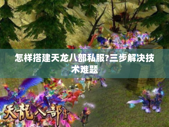 怎样搭建天龙八部私服?三步解决技术难题