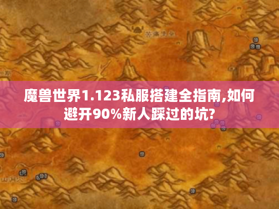 魔兽世界1.123私服搭建全指南,如何避开90%新人踩过的坑?