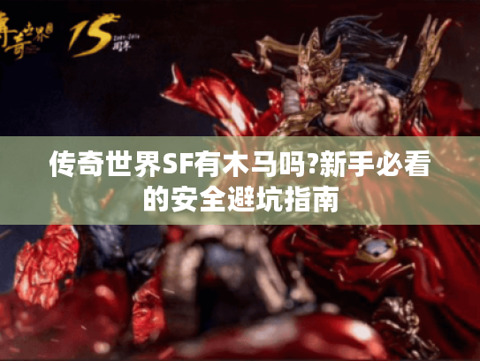 传奇世界SF有木马吗?新手必看的安全避坑指南 传奇世界SF有木马吗?新手必看的安全避坑指南