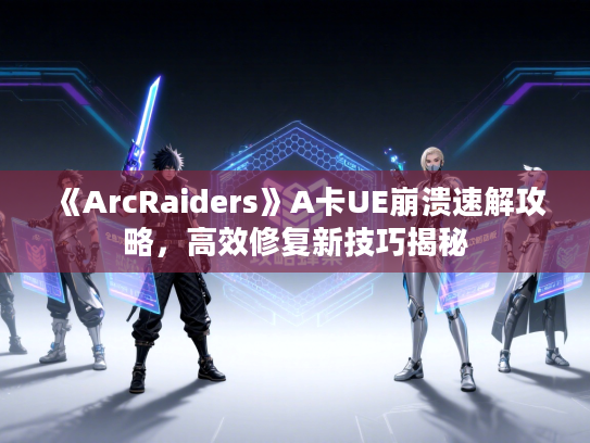 《ArcRaiders》A卡UE崩溃速解攻略,高效修复新技巧揭秘 《ArcRaiders》A卡UE崩溃速解攻略,高效修复新技巧揭秘