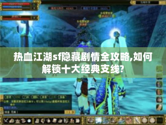 热血江湖sf隐藏剧情全攻略,如何解锁十大经典支线? 热血江湖sf隐藏剧情全攻略,如何解锁十大经典支线?