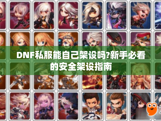 DNF私服能自己架设吗?新手必看的安全架设指南