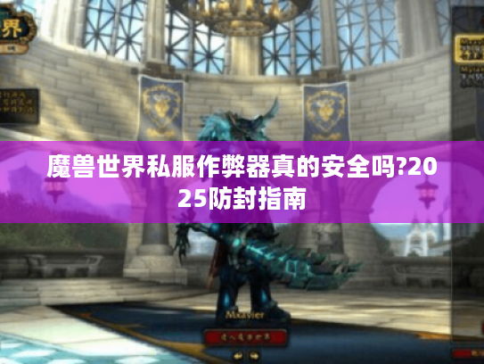 魔兽世界私服作弊器真的安全吗?2025防封指南