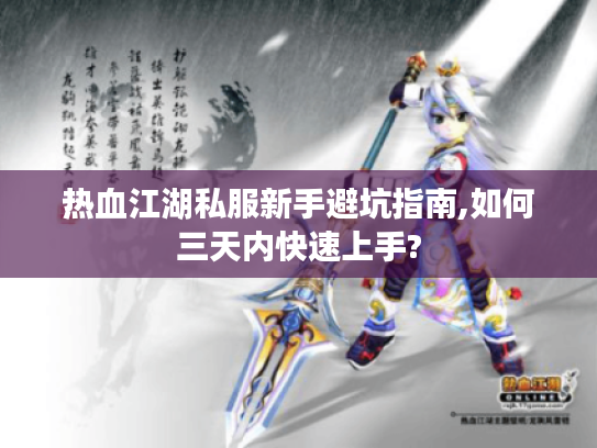 热血江湖私服新手避坑指南,如何三天内快速上手?