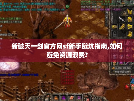 新破天一剑官方网sf新手避坑指南,如何避免资源浪费?