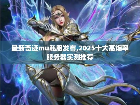最新奇迹mu私服发布,2025十大高爆率服务器实测推荐