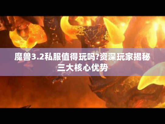 魔兽3.2私服值得玩吗?资深玩家揭秘三大核心优势