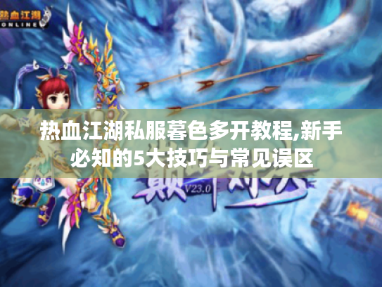 热血江湖私服暮色多开教程,新手必知的5大技巧与常见误区