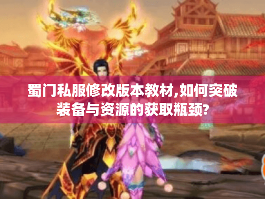 蜀门私服修改版本教材,如何突破装备与资源的获取瓶颈?