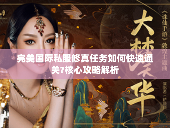 完美国际私服修真任务如何快速通关?核心攻略解析