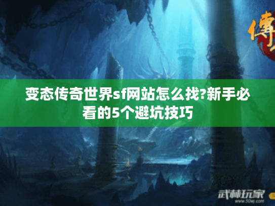 变态传奇世界sf网站怎么找?新手必看的5个避坑技巧 变态传奇世界sf网站怎么找?新手必看的5个避坑技巧