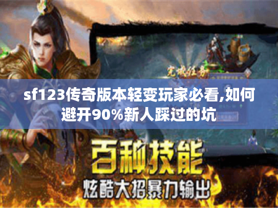 sf123传奇版本轻变玩家必看,如何避开90%新人踩过的坑