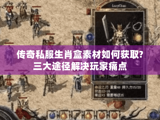 传奇私服生肖盒素材如何获取?三大途径解决玩家痛点 传奇私服生肖盒素材如何获取?三大途径解决玩家痛点