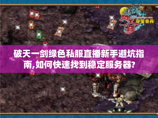 破天一剑绿色私服直播新手避坑指南,如何快速找到稳定服务器?