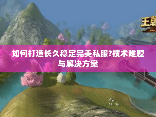 如何打造长久稳定完美私服?技术难题与解决方案