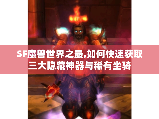 SF魔兽世界之最,如何快速获取三大隐藏神器与稀有坐骑