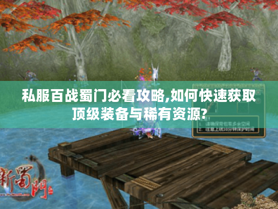 私服百战蜀门必看攻略,如何快速获取顶级装备与稀有资源?