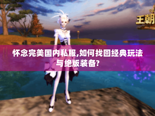 怀念完美国内私服,如何找回经典玩法与绝版装备?