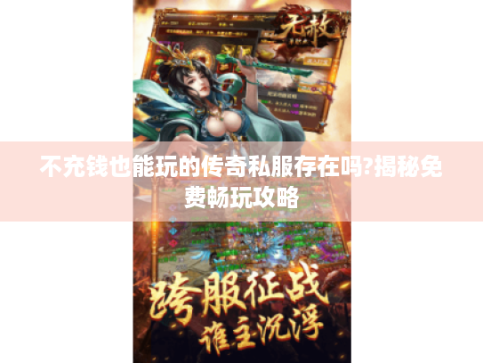 不充钱也能玩的传奇私服存在吗?揭秘免费畅玩攻略