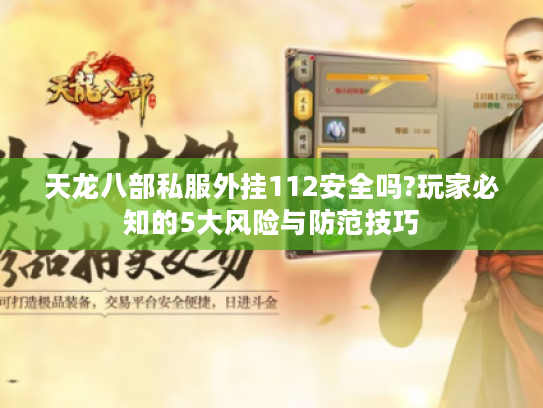 天龙八部私服外挂112安全吗?玩家必知的5大风险与防范技巧