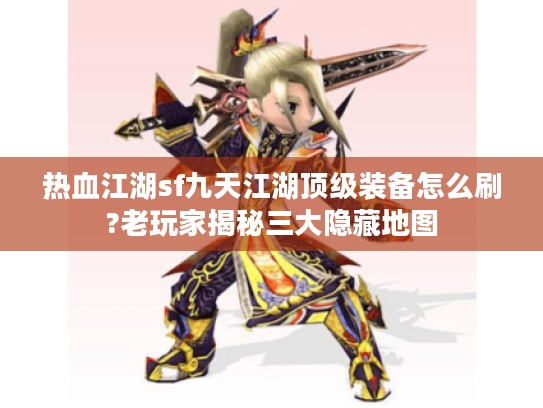 热血江湖sf九天江湖顶级装备怎么刷?老玩家揭秘三大隐藏地图