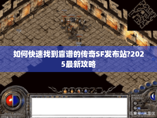 如何快速找到靠谱的传奇SF发布站?2025最新攻略
