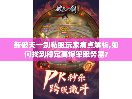 新破天一剑私服玩家痛点解析,如何找到稳定高爆率服务器?