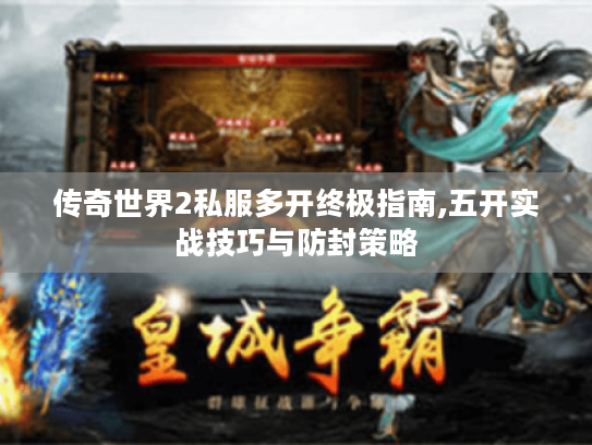 传奇世界2私服多开终极指南,五开实战技巧与防封策略
