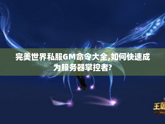 完美世界私服GM命令大全,如何快速成为服务器掌控者? 完美世界私服GM命令大全,如何快速成为服务器掌控者?