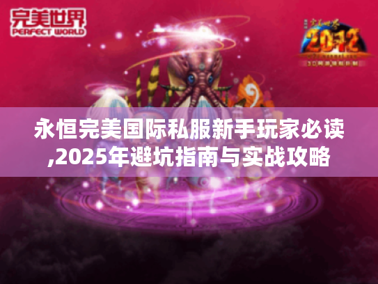 永恒完美国际私服新手玩家必读,2025年避坑指南与实战攻略