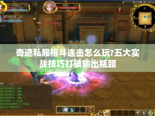 奇迹私服格斗连击怎么玩?五大实战技巧打破输出瓶颈 奇迹私服格斗连击怎么玩?五大实战技巧打破输出瓶颈