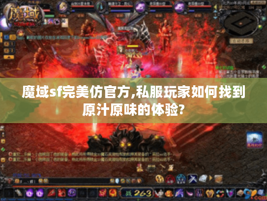 魔域sf完美仿官方,私服玩家如何找到原汁原味的体验?