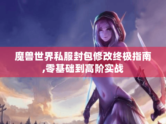 魔兽世界私服封包修改终极指南,零基础到高阶实战