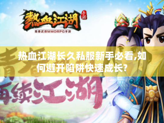 热血江湖长久私服新手必看,如何避开陷阱快速成长?