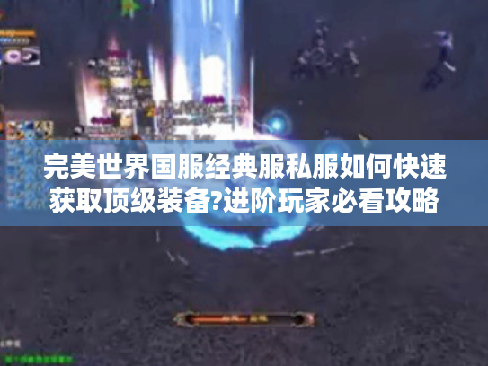 完美世界国服经典服私服如何快速获取顶级装备?进阶玩家必看攻略