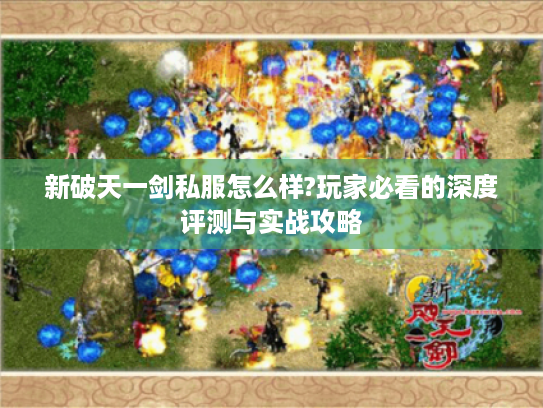 新破天一剑私服怎么样?玩家必看的深度评测与实战攻略 新破天一剑私服怎么样?玩家必看的深度评测与实战攻略