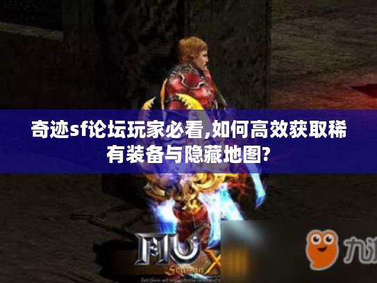 奇迹sf论坛玩家必看,如何高效获取稀有装备与隐藏地图?
