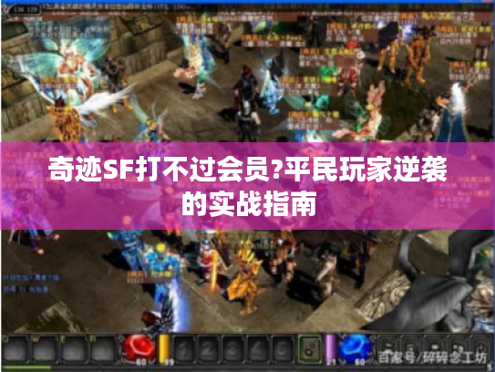 奇迹SF打不过会员?平民玩家逆袭的实战指南